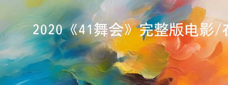 ﻿卜祥超发布﻿2020《41舞会》完整版电影/在线观看/百度云-美剧天堂